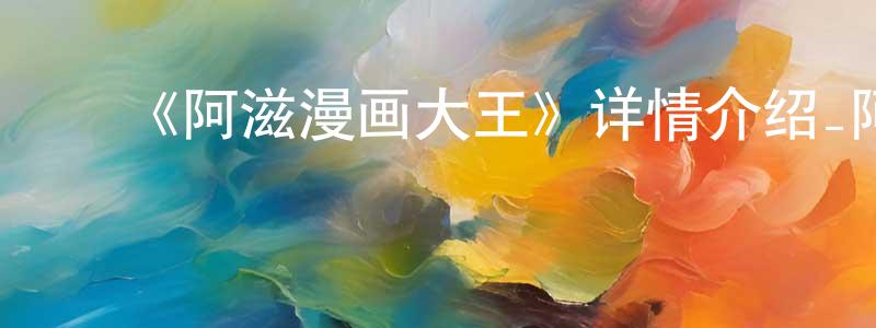陈慰祖的动漫综艺大全,《阿滋漫画大王》详情介绍_阿滋漫画大王已完结在线观看_阿滋漫画大王迅雷下载_日漫